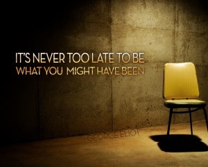It's never too late to be what you might have been.