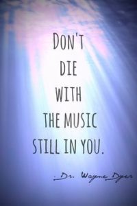Don't die with the music still in you.